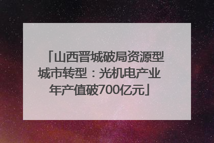 山西晋城破局资源型城市转型：光机电产业年产值破700亿元